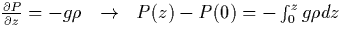 $
\frac{\partial P}{\partial z} = - g \rho \ \ \rightarrow \ \
P(z) - P(0) = - \int^{z}_{0} g \rho dz
$