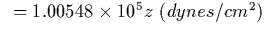 $ \ \ = 1.00548 \times 10^5 z \ (dynes/cm^2)$